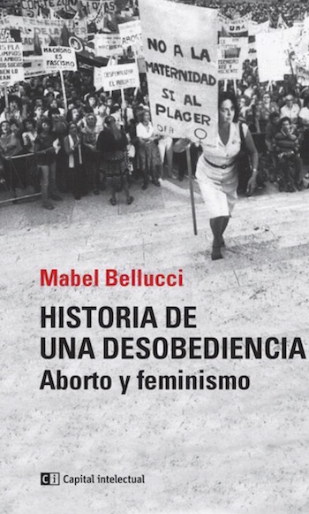 Resultado de imagen para Historia de una desobediencia. Aborto y Feminismo --  Mabel Bellucci